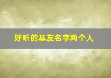 好听的基友名字两个人,好听的基友名字两个人王者