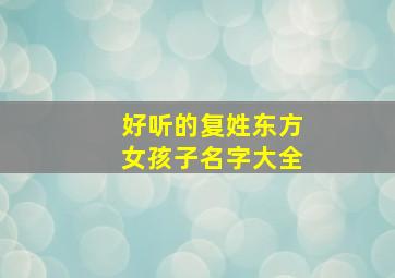 好听的复姓东方女孩子名字大全,复姓东方的女明星