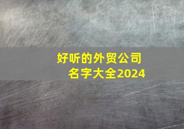 好听的外贸公司名字大全2024