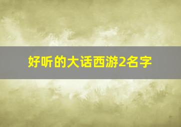 好听的大话西游2名字,大话2名字大全