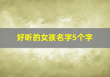 好听的女孩名字5个字,好听的名字女孩仙气五个字