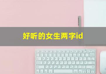 好听的女生两字id,好听的女生俩字网名