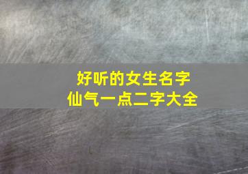 好听的女生名字仙气一点二字大全,好听的女生网名仙气二字