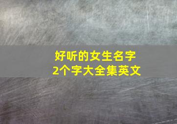 好听的女生名字2个字大全集英文,女生好听罕见的英文名两字