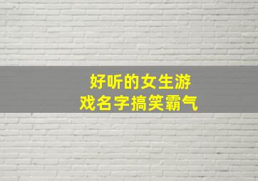 好听的女生游戏名字搞笑霸气