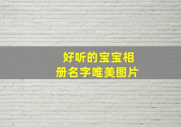 好听的宝宝相册名字唯美图片,好听的宝宝相册名字唯美图片可爱