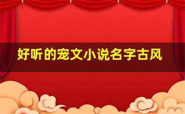 好听的宠文小说名字古风,好看的宠文小说古代的