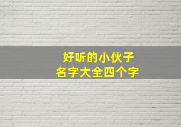 好听的小伙子名字大全四个字,帅气小伙名字