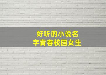 好听的小说名字青春校园女生,校园小说女生名字清新