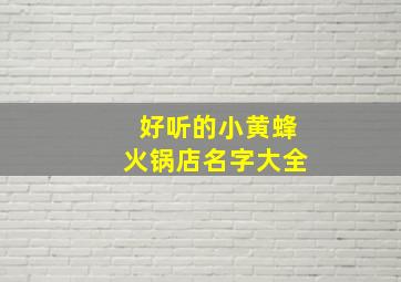 好听的小黄蜂火锅店名字大全,小黄蜂品牌