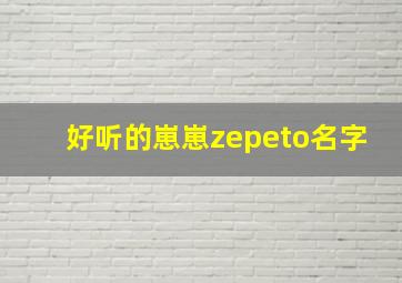 好听的崽崽zepeto名字,好听的崽崽名称