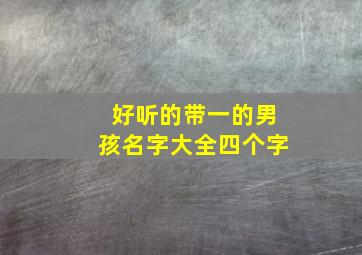 好听的带一的男孩名字大全四个字,好听的带一的男孩名字大全四个字霸气