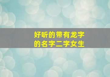 好听的带有龙字的名字二字女生