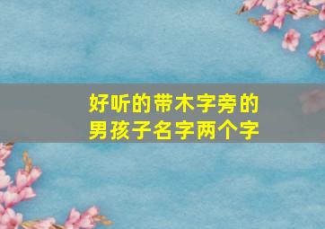 好听的带木字旁的男孩子名字两个字,带木字旁的男孩名字有哪些好听的名字