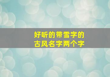 好听的带雪字的古风名字两个字,好听的带雪字的古风名字两个字女生