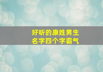 好听的康姓男生名字四个字霸气,好听的康姓男生名字四个字霸气两字