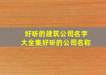 好听的建筑公司名字大全集好听的公司名称