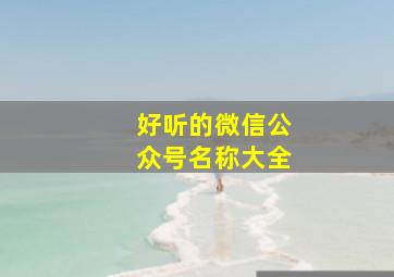 好听的微信公众号名称大全,好听的个人微信公众号名字