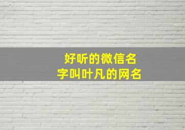 好听的微信名字叫叶凡的网名,好听的微信名字叫叶凡的网名男