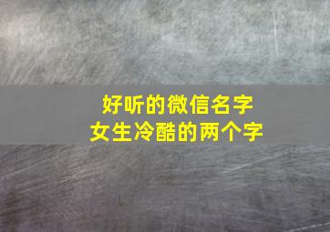 好听的微信名字女生冷酷的两个字,好听的微信名字女生冷酷的两个字英文