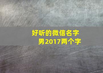 好听的微信名字男2017两个字,好听的微信名字男2017两个字霸气