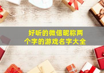 好听的微信昵称两个字的游戏名字大全,两个字的好听的微信名字有哪些