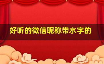 好听的微信昵称带水字的,好听的微信昵称带水字的女生