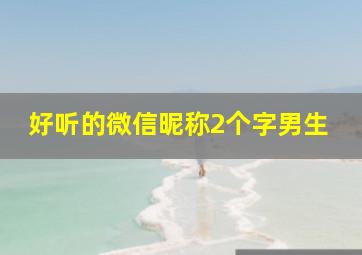 好听的微信昵称2个字男生,好听的微信昵称2个字男生网名