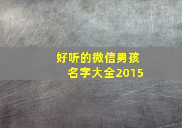 好听的微信男孩名字大全2015,好听的微信男孩名字大全2015女孩