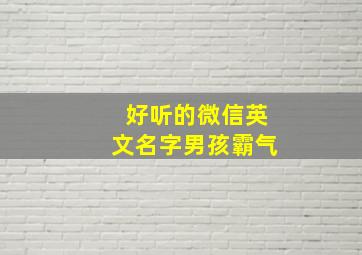 好听的微信英文名字男孩霸气,好听的微信名字英语男