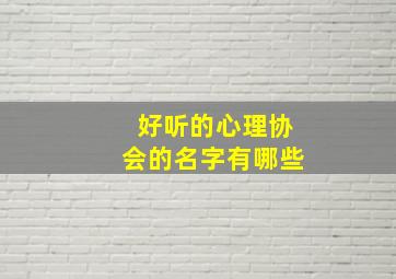 好听的心理协会的名字有哪些,好听的心理协会的名字有哪些呢