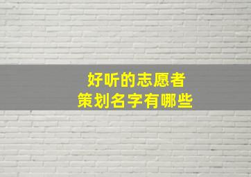 好听的志愿者策划名字有哪些,志愿者活动名称创意名称