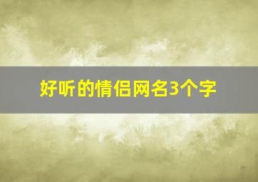 好听的情侣网名3个字,2024新版情侣网名3个字