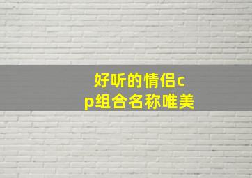 好听的情侣cp组合名称唯美,唯美情侣网名古风