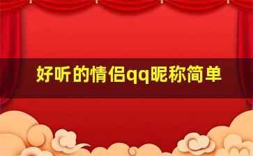 好听的情侣qq昵称简单,好听的情侣qq昵称大全