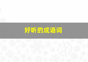 好听的成语词,好听的成语词语有哪些