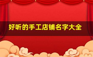 好听的手工店铺名字大全,好听的手工店铺名字大全霸气