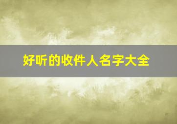 好听的收件人名字大全,收件人名字大全可爱