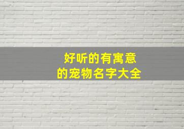 好听的有寓意的宠物名字大全,有意义宠物名字