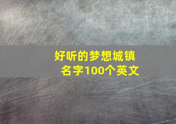 好听的梦想城镇名字100个英文,好听的梦想城镇的名字