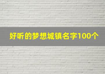 好听的梦想城镇名字100个