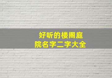 好听的楼阁庭院名字二字大全,好听的楼阁名称