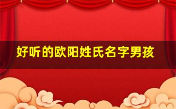 好听的欧阳姓氏名字男孩,好听的欧阳姓氏名字男孩子