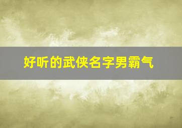 好听的武侠名字男霸气,好听的武侠名字男霸气两个字