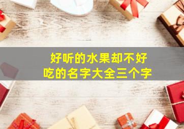 好听的水果却不好吃的名字大全三个字,好听的水果却不好吃的名字大全三个字图片