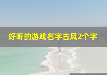 好听的游戏名字古风2个字,好听的游戏id古诗词两个字