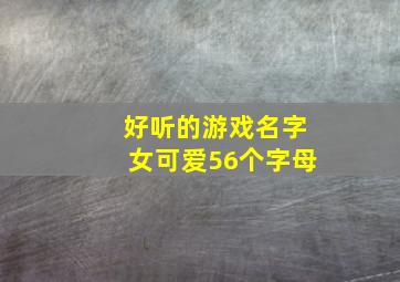 好听的游戏名字女可爱56个字母,游戏名字女生可爱英文名字