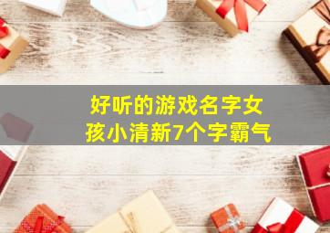 好听的游戏名字女孩小清新7个字霸气,超好听的游戏名字 女孩