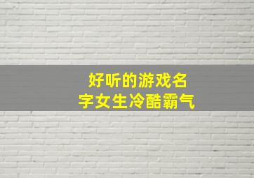 好听的游戏名字女生冷酷霸气,好听的游戏名字女简单清纯