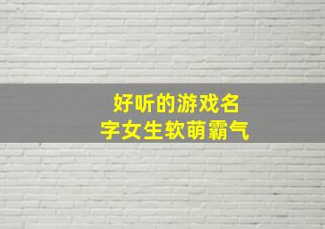 好听的游戏名字女生软萌霸气,好听的女性游戏名字